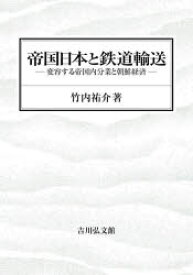 【送料無料】帝国日本と鉄道輸送　変容する帝国内分業と朝鮮経済／竹内祐介／著