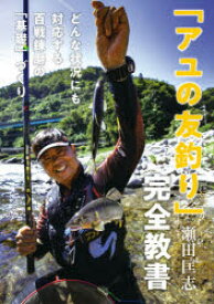 【3980円以上送料無料】「アユの友釣り」完全教書　どんな状況にも対応する百戦錬磨の「基礎」づくり／瀬田匡志／著