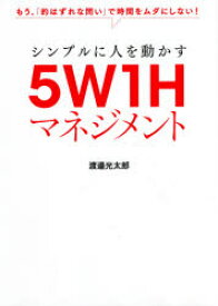 【3980円以上送料無料】シンプルに人を動かす5W1Hマネジメント　もう、「的はずれな問い」で時間をムダにしない！／渡邉光太郎／著