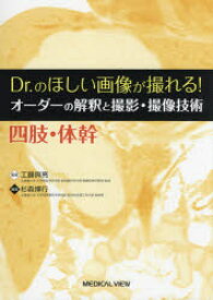 【送料無料】Dr．のほしい画像が撮れる！オーダーの解釈と撮影・撮像技術　四肢・体幹／工藤與亮／監修　杉森博行／編集