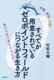 【3980円以上送料無料】すべてが用意されているゼロポイントフィールドにつながる生き方　お金、成功、ご縁！　量子力学で夢をかなえる！／村松大輔／著