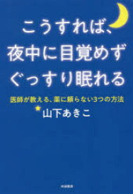 【3980円以上送料無料】こうすれば、夜中に目覚めずぐっすり眠れる　医師が教える、薬に頼らない3つの方法／山下あきこ／著