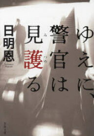 【3980円以上送料無料】ゆえに、警官は見護（みつめ）る／日明恩／著