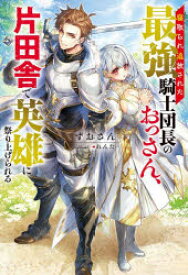 【3980円以上送料無料】寝取られ追放された最強騎士団長のおっさん、片田舎で英雄に祭り上げられる／ずおさん／著