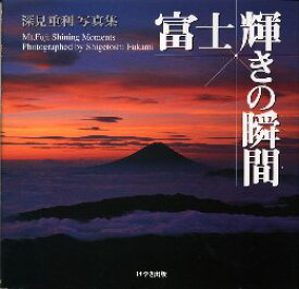 【送料無料】富士輝きの瞬間（とき）　富士の美と生命力　深見重利写真集／深見重利／著
