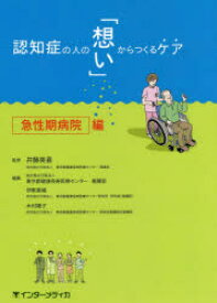 【3980円以上送料無料】認知症の人の「想い」からつくるケア　急性期病院編／井藤英喜／監修　東京都健康長寿医療センター看護部／編集　伊東美緒／編集　木村陽子／編集