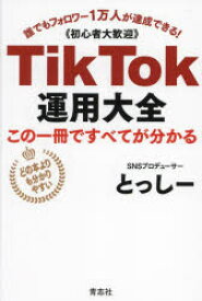 【3980円以上送料無料】TikTok運用大全　この一冊ですべてが分かる　誰でもフォロワー1万人が達成できる！《初心者大歓迎》／とっしー／著