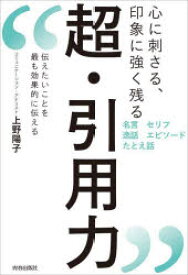 【3980円以上送料無料】心に刺さる、印象に強く残る超・引用力　伝えたいことを最も効果的に伝える／上野陽子／著