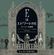 【送料無料】EはエドワードのE　ゴーリー大解剖／グレゴリー・ヒスチャク／著　エドワード・ゴーリー公益…
