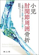 【送料無料】小児肘関節周囲骨折　見逃さない診断と迷わない治療／岩部昌平／著