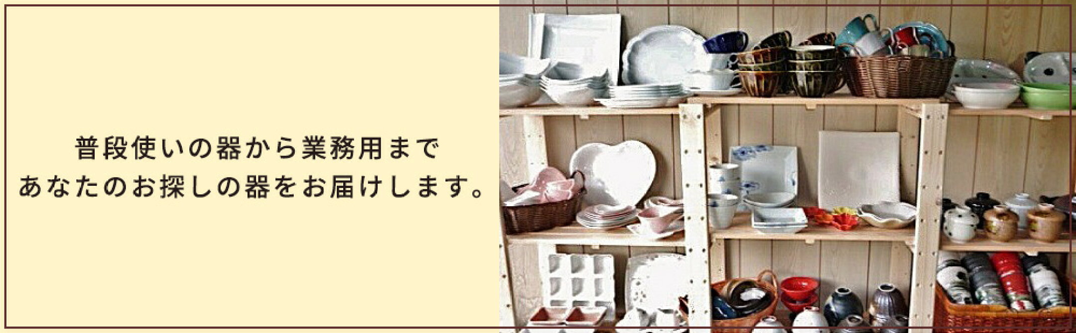 普段使いの器から業務用まであなたのお探しの器をお届けします。
