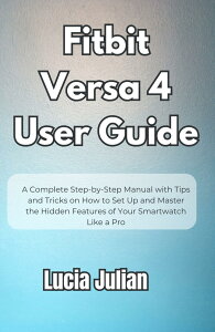 Fitbit Versa 4 User Guide: A Complete Step-by-Step Manual with Tips and Tricks on How to Setup and Master the Hidden Features of Your Smartwatch Like a Pro