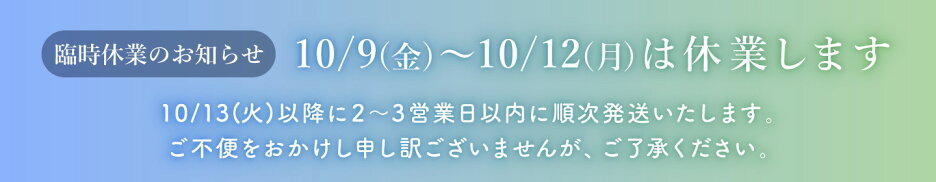 10/9(金)〜10/12(月)は休業します 10/13(火)以降に順次発送いたします