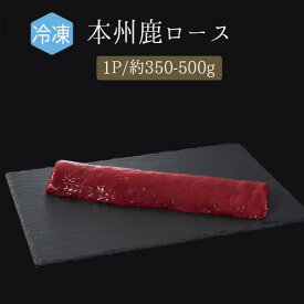 【冷凍】本州鹿　ロース　＜山梨産＞（加熱用）【1P＝約350-500g】【￥1,100（税抜）/100g　再計算】【冷凍品/冷蔵・常温商品との同梱不可】