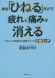 体を「ひねる」だけで、疲れと痛みが消える　ストレッチを超えた究極メソッドひねリッチ