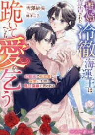 【3980円以上送料無料】離婚宣告された冷徹海運王は跪いてでも愛を乞う　幼馴染の初恋妻は両想いを知り、極甘復縁で囲われる／吉澤紗矢／著