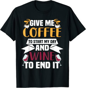 Give me coffee to start my day and Wine to end it T�V���c