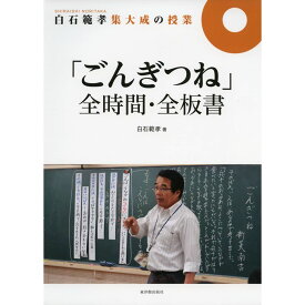 白石範孝集大成の授業「ごんぎつね」全時間・全板書／白石範孝著