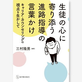 生徒の心に寄り添う進路指導の言葉かけ～キャリア・カウンセリングの視点を生かして～　三村 隆男／編著