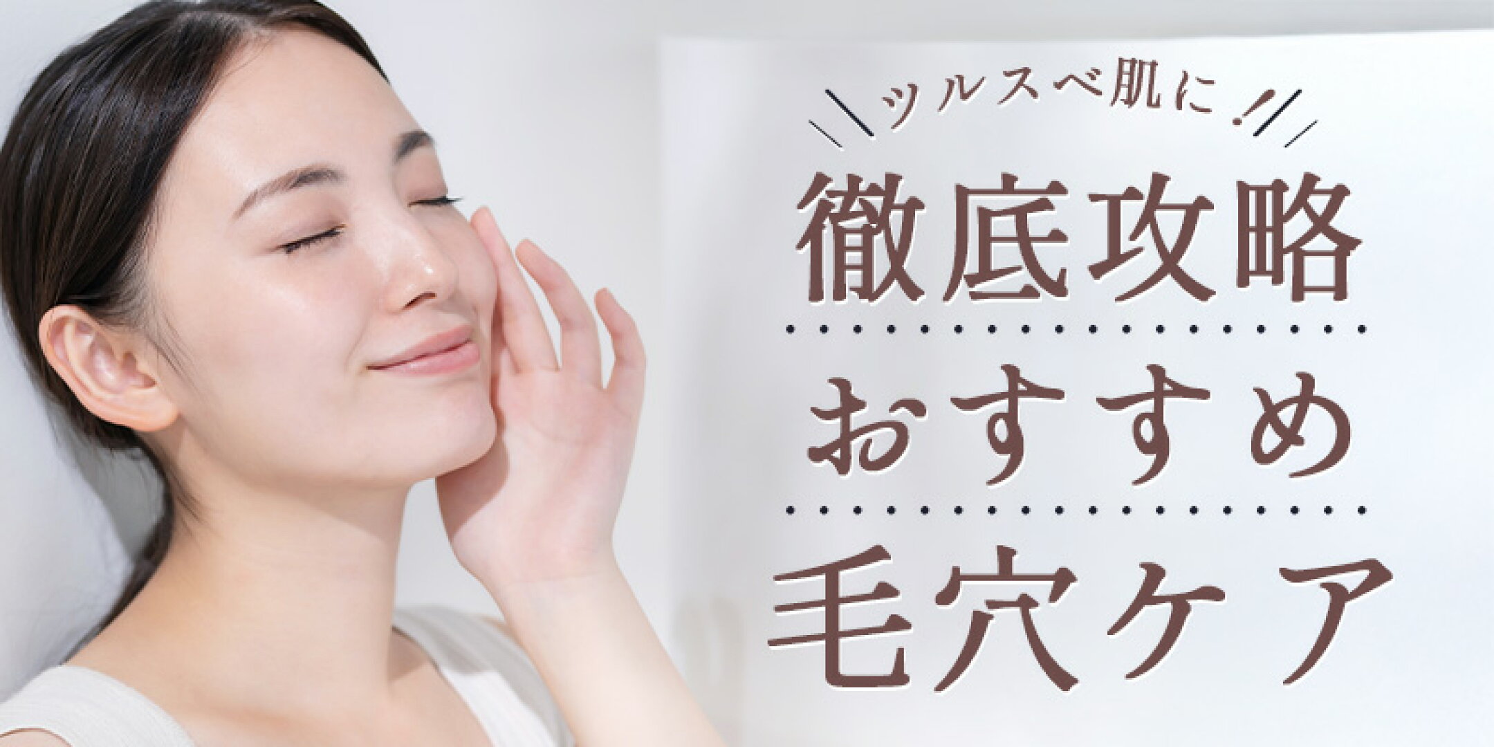 ツルスベ肌に！徹底攻略毛穴ケア