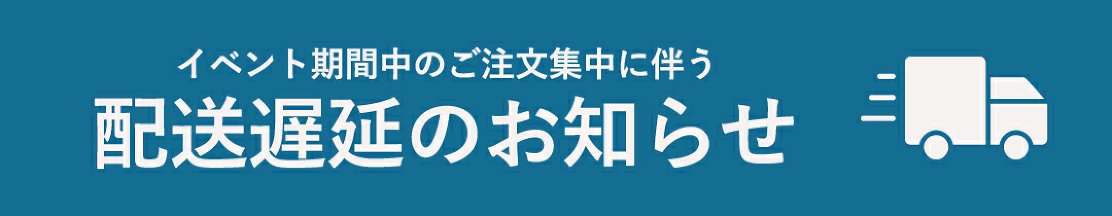 イベント期間中のご注文集中に伴う配送遅延のお知らせ