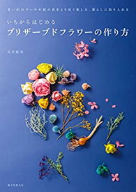 【中古】 いちからはじめるプリザーブドフラワーの作り方 思い出のブーケや庭の花をより長く楽しみ、暮らしに取り入れる