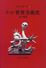 【中古】 岡本太郎の本 4 わが世界美術史 美の呪力