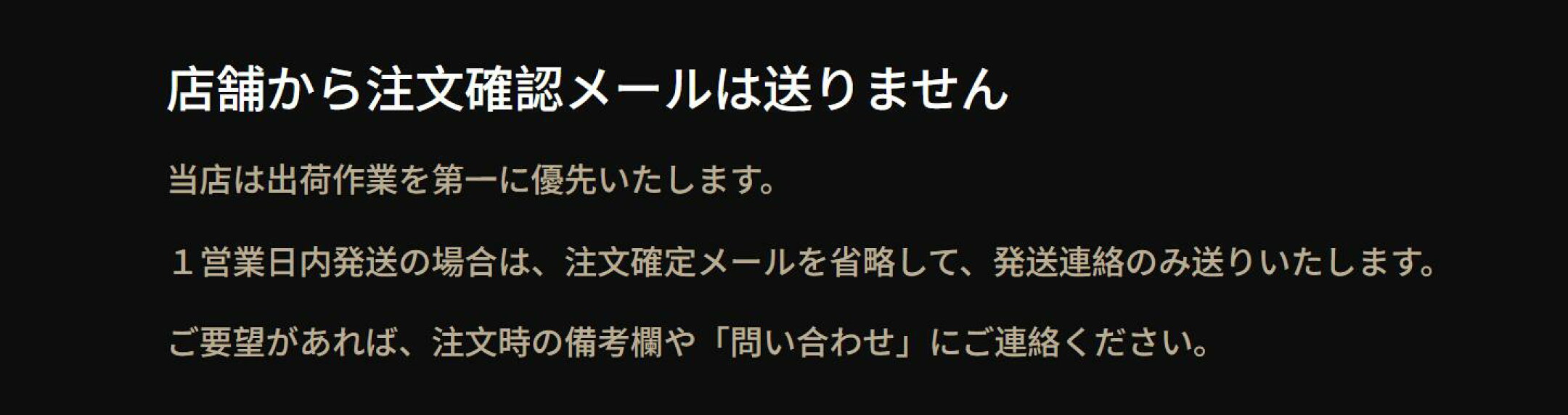 店舗から注文確認メールは送りません 当店は出荷作業を第一に優先いたします。 １営業日内発送の場合は、注文確定メールを省略して、発送連絡のみ送りいたします。 ご要望があれば、注文時の備考欄や「問い合わせ」にご連絡ください。