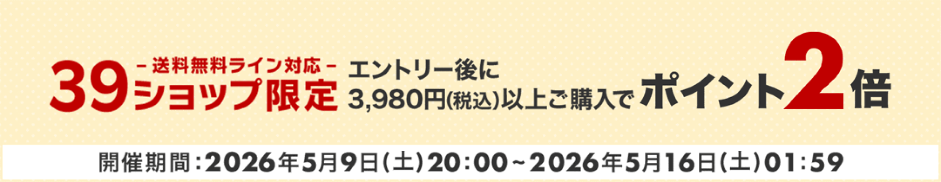 39ショップ（送料無料ライン対応）限定　エントリー＆3,980円（税込）以上購入でポイント2倍