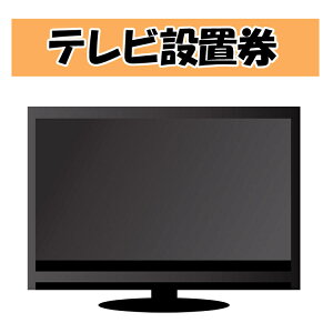 テレビ設置券 【代引き不可】商品本体と設置券をご一緒にご購入下さい[あんしんサービス内容] 開梱 脚の取付 指定場所への設置 コンセントの差し込み テレビの接続 (チャンネル設定) 開梱ごみの回収