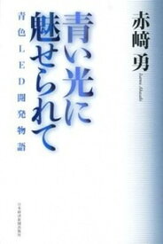 【中古】青い光に魅せられて 青色LED開発物語 /日経BPM（日本経済新聞出版本部）/赤崎勇（単行本）