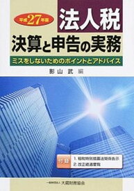 【中古】法人税決算と申告の実務 ミスをしないためのポイントとアドバイス 平成27年版 /大蔵財務協会/影山武（単行本）