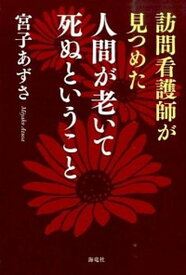 【中古】訪問看護師が見つめた人間が老いて死ぬということ /海竜社/宮子あずさ（単行本）