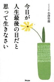 【中古】今日が人生最後の日だと思って生きなさい /アスコム/小澤竹俊（新書）