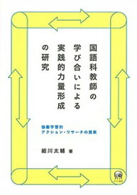 【中古】国語科教師の学び合いによる実践的力量形成の研究 協働学習的アクション・リサ-チの提案/ひつじ書房/細川太輔（単行本）