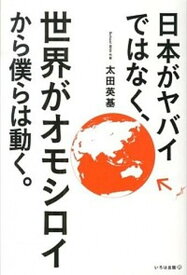 【中古】日本がヤバイではなく、世界がオモシロイから僕らは動く。 /いろは出版/太田英基（単行本（ソフトカバー））