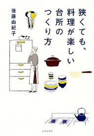 【中古】狭くても、料理が楽しい台所のつくり方 /日本文芸社/後藤由紀子（単行本（ソフトカバー））