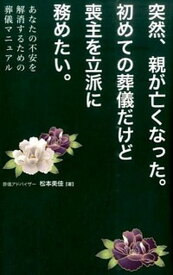 【中古】突然、親が亡くなった。初めての葬儀だけど喪主を立派に努めたい。 あなたの不安を解消するための葬儀マニュアル /秀和システム/松本美佳（単行本）