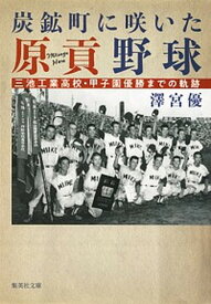 【中古】炭鉱町に咲いた原貢野球 三池工業高校・甲子園優勝までの軌跡 /集英社/澤宮優（文庫）