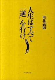 【中古】人生はすべて「逆」を行け /ダイヤモンド社/川北義則（単行本（ソフトカバー））