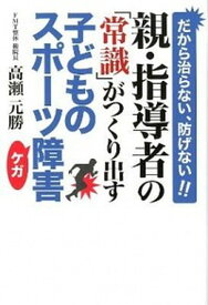 【中古】親・指導者の「常識」がつくり出す子どものスポ-ツ障害 だから治らない、防げない！！ /現代書林/高瀬元勝（単行本（ソフトカバー））