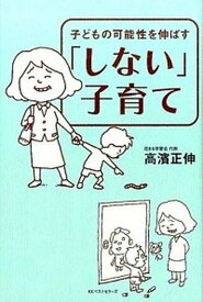 【中古】「しない」子育て 子どもの可能性を伸ばす /ベストセラ-ズ/高濱正伸（単行本）