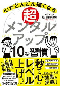 【中古】超メンタルアップ10秒習慣 心がどんどん強くなる /大和書房/飯山晄朗（単行本（ソフトカバー））