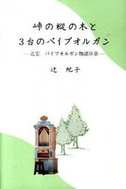 【中古】峠の樅の木と3台のパイプオルガン 辻宏パイプオルガン物語序章 /辻紀子/辻紀子（単行本）