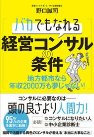 【中古】バカでもなれる経営コンサルの条件 地方都市なら年収2000万も夢じゃない！ /現代書林/野口誠司（単行本（ソフトカバー））