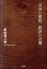 【中古】文学の意思、批評の言葉 /本の泉社/新船海三郎（単行本）