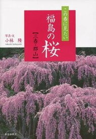 【中古】この春に見たい福島の桜 三春・郡山 /歴史春秋出版/小林隆（単行本）