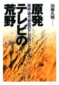 【中古】原発テレビの荒野 政府・電力会社のテレビコントロ-ル /大月書店/加藤久晴（単行本）