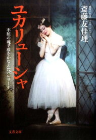 【中古】ユカリュ-シャ 不屈の魂で夢をかなえたバレリ-ナ /文藝春秋/斎藤友佳理（文庫）