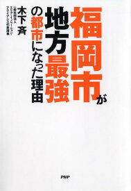 【中古】福岡市が地方最強の都市になった理由 /PHPエディタ-ズ・グル-プ/木下斉（単行本（ソフトカバー））